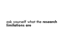 <ul><li>ask yourself what the  research limitations are </li></ul>