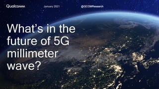 What’s in the
future of 5G
millimeter
wave?
January 2021 @QCOMResearch
 
