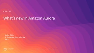 © 2019, Amazon Web Services, Inc. or its affiliates. All rights reserved.S U M M I T
What’s new in Amazon Aurora
A D B 2 0 3
Kathy Gibbs
Sr. Database Specialist SA
AWS
 