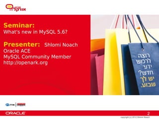 Seminar:
What's new in MySQL 5.6?

Presenter:     Shlomi Noach
Oracle ACE
MySQL Community Member
http://openark.org




                                                          2
                              copyright (c) 2012 Shlomi Noach
 