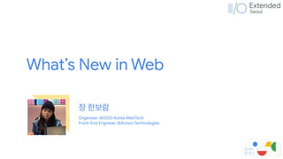 장 한보람
Organizer, @GDG Korea WebTech

Front-End Engineer, @Actwo Technologies
What’s New in Web
 