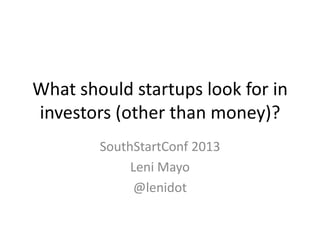 What should startups look for in
investors (other than money)?
SouthStartConf 2013
Leni Mayo
@lenidot
 