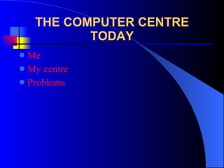 THE COMPUTER CENTRE TODAY ,[object Object],[object Object],[object Object]