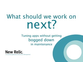 What should we work on
       next?
    Tuning apps without getting
        bogged down
          in maintenance
 