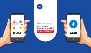 What should your
client choose:
PWA or AMP?
A CHECKLIST
PWA P
W
A
PWA AMP
AMP
 