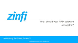 © 2018 ZINFI Technologies Inc. All Rights Reserved.
What should your PRM software
connect to?
Automating Profitable Growth™
 