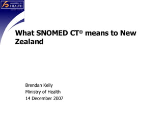 What SNOMED CT ®  means to New Zealand Brendan Kelly Ministry of Health 14 December 2007 