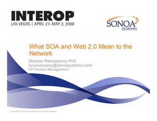 What SOA and Web 2.0 Mean to the
                     Network
                    Shankar Ramaswamy PhD
                    (sramaswamy@sonoasystems.com)
                    VP Product Management
                       P d tM           t




Copyright © 2007 Sonoa Systems. All rights reserved.
 