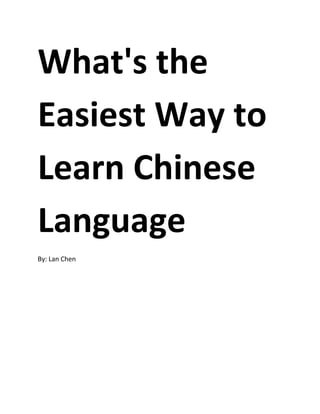 What's the
Easiest Way to
Learn Chinese
Language
By: Lan Chen
 