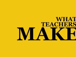 WHAT
 TEACHERS

MAKE
 