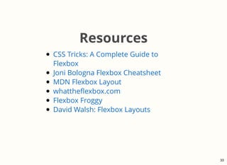 Resources
CSS Tricks: A Complete Guide to
Flexbox
Joni Bologna Flexbox Cheatsheet
MDN Flexbox Layout
whattheﬂexbox.com
Fle...