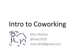 Intro to Coworking Marc Nathan @marc1919 [email_address] 