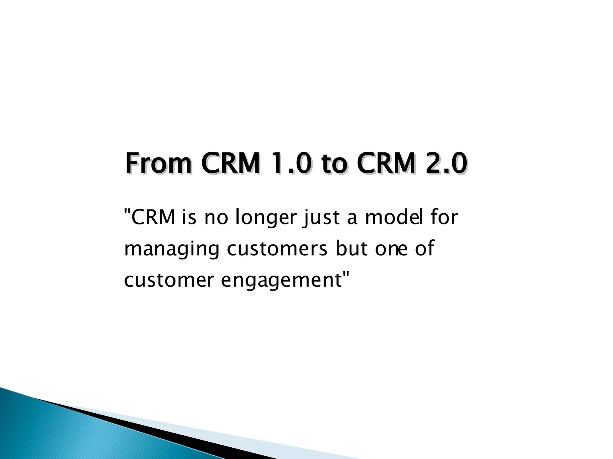 "CRM is no longer just a model for managing customers but one of customer engagement" From CRM 1.0 to CRM 2.0 