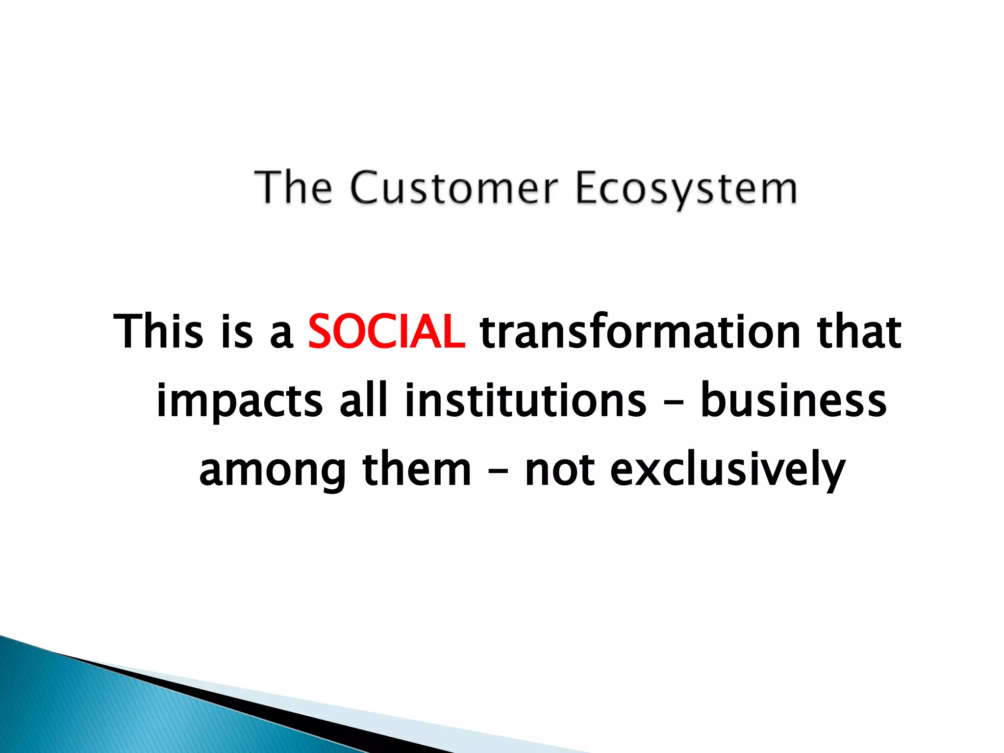 This is a  SOCIAL  transformation that impacts all institutions – business among them – not exclusively 