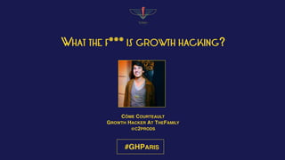 #GHPARIS
WHAT THE F*** IS GROWTH HACKING?
CÔME COURTEAULT
GROWTH HACKER AT THEFAMILY
@C2PRODS
 