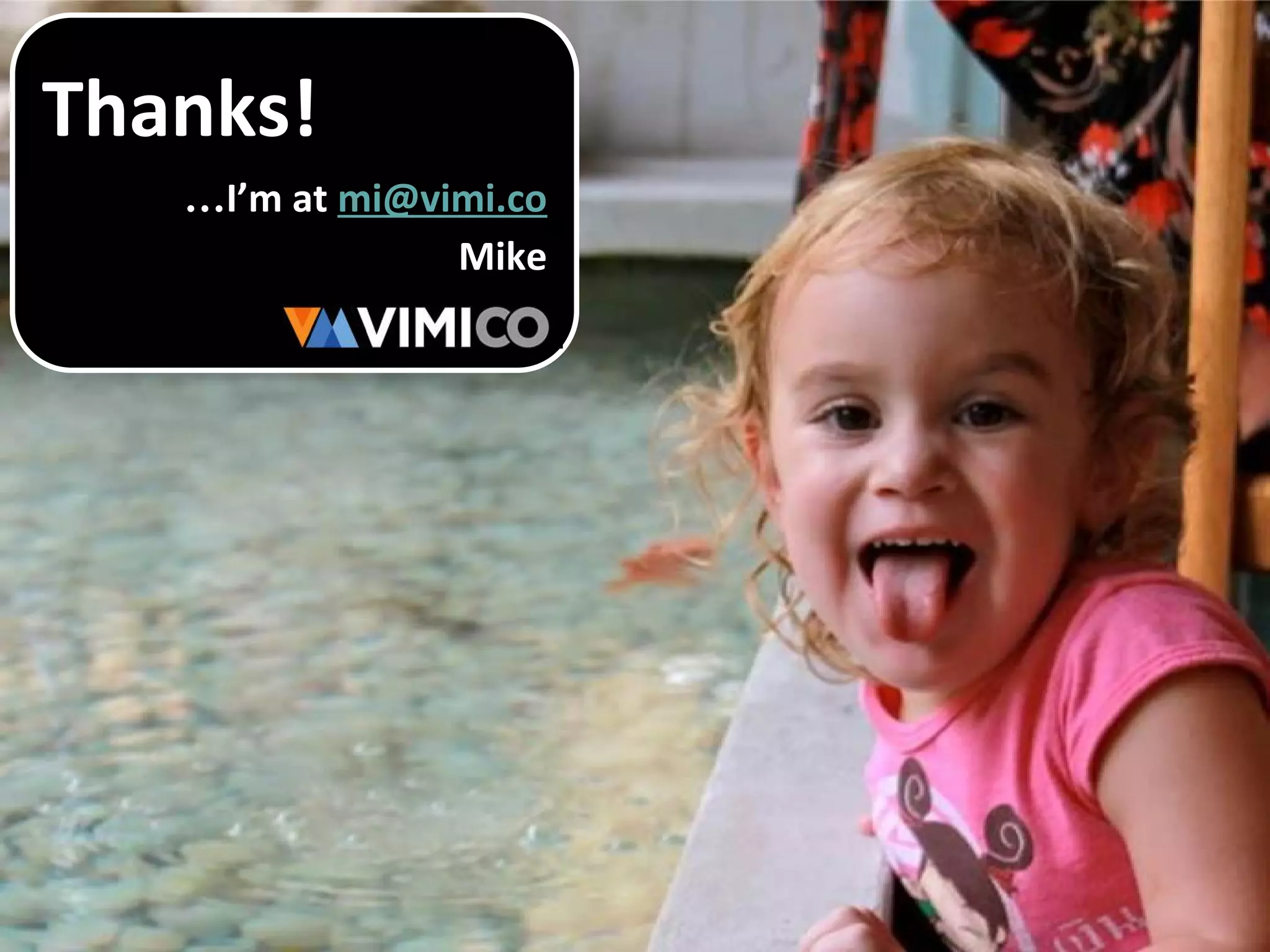 Thanks!
…I’m at mi@vimi.co
Mike
 