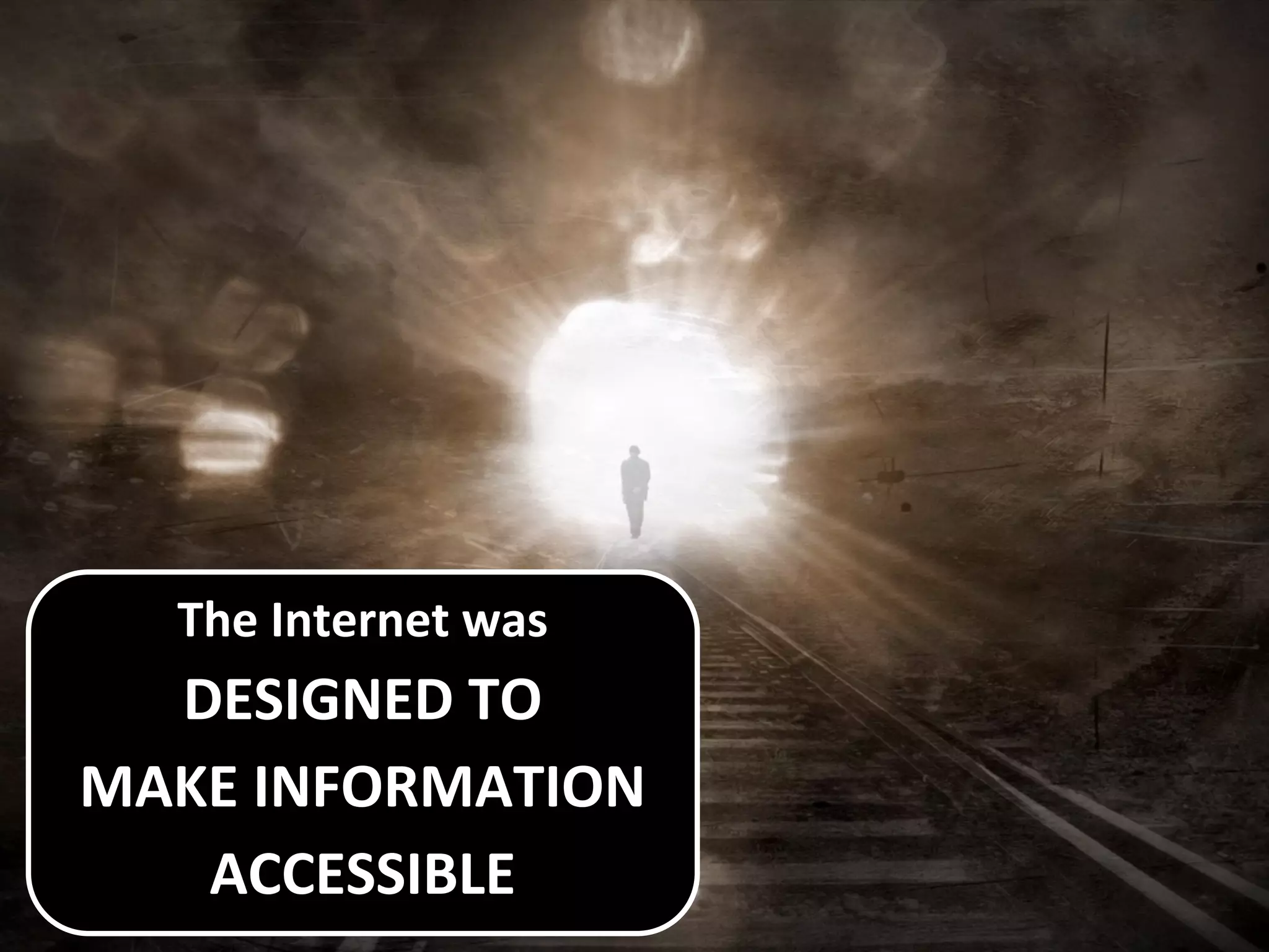 The Internet was
DESIGNED TO
MAKE INFORMATION
ACCESSIBLE
 
