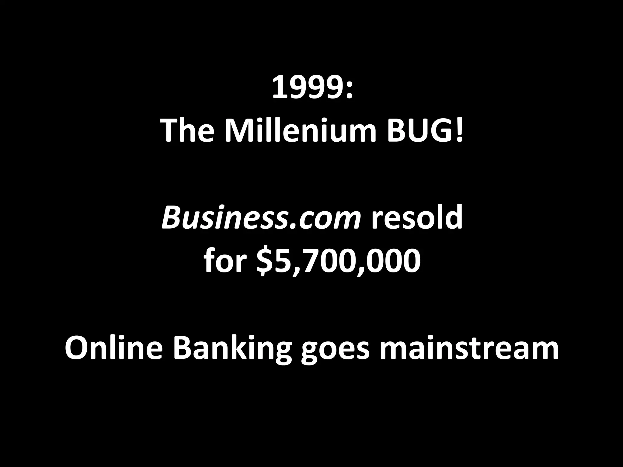 1999:
The Millenium BUG!
Business.com resold
for $5,700,000
Online Banking goes mainstream
 