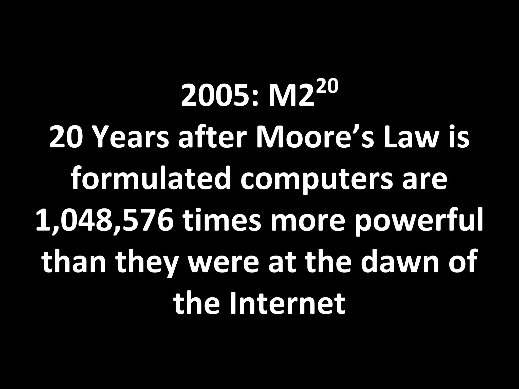 2005: M220
20 Years after Moore’s Law is
formulated computers are
1,048,576 times more powerful
than they were at the dawn of
the Internet
 