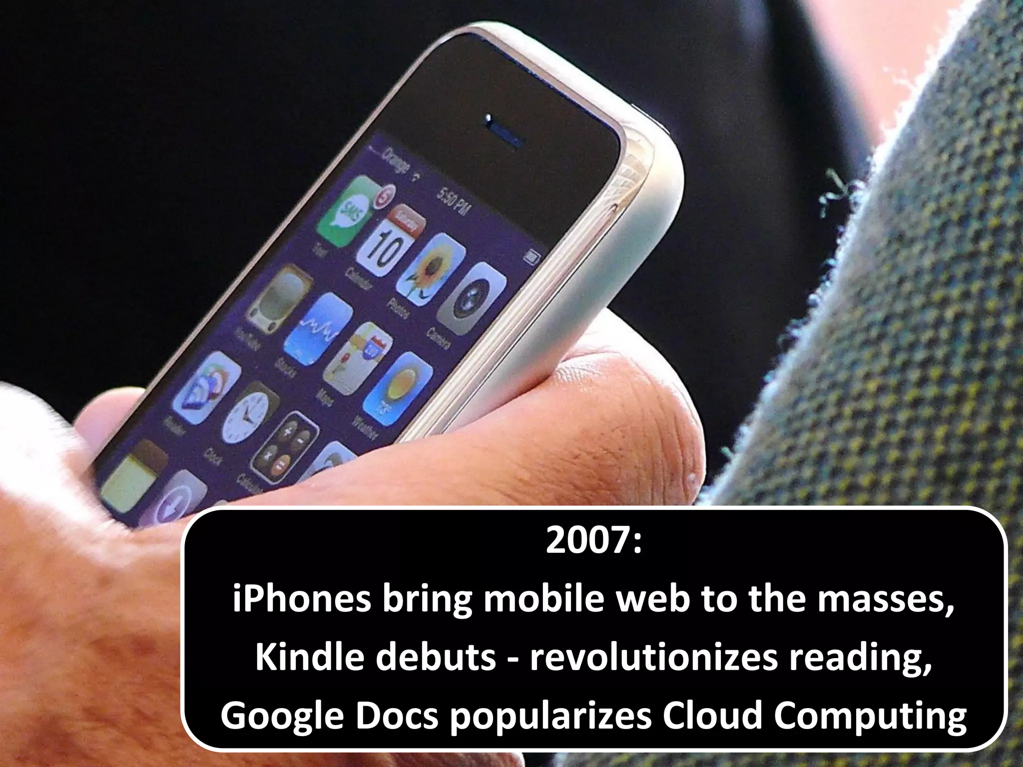 2007:
iPhones bring mobile web to the masses,
Kindle debuts - revolutionizes reading,
Google Docs popularizes Cloud Computing
 