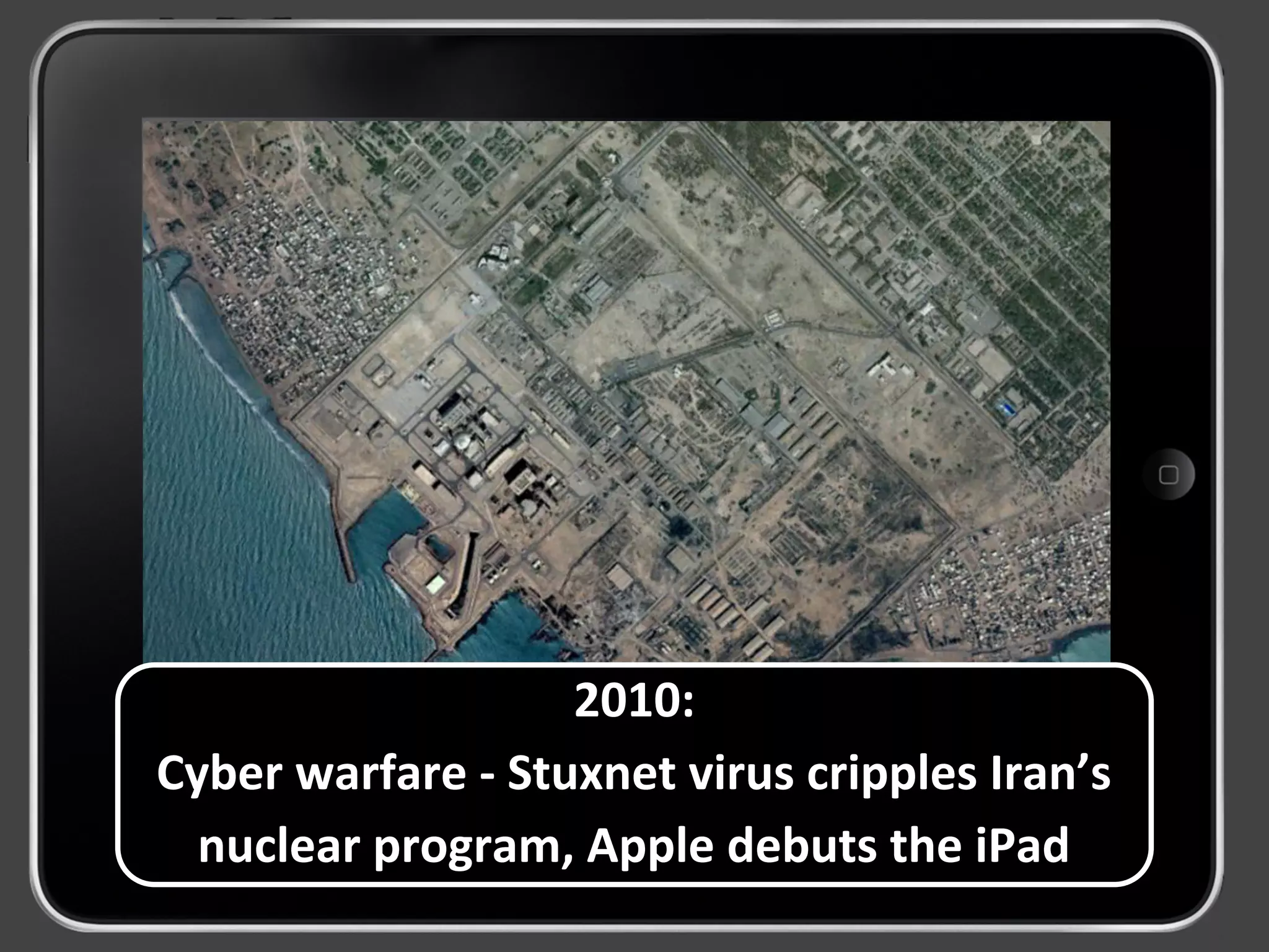 2010:
Cyber warfare - Stuxnet virus cripples Iran’s
nuclear program, Apple debuts the iPad
 