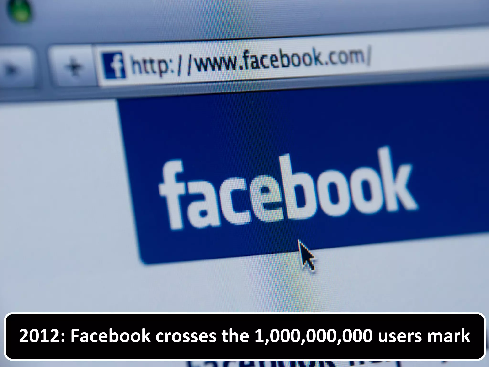 2012: Facebook crosses the 1,000,000,000 users mark
 