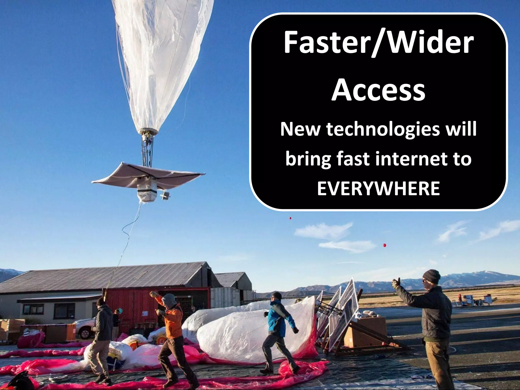 Faster/Wider
Access
New technologies will
bring fast internet to
EVERYWHERE
 
