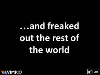 …and freaked
out the rest of
the world
 