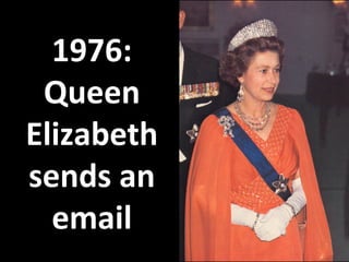 1976:
Queen
Elizabeth
sends an
email
 