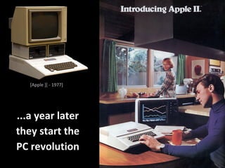 [Apple ][ - 1977]
...a year later
they start the
PC revolution
 