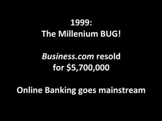 1999:
The Millenium BUG!
Business.com resold
for $5,700,000
Online Banking goes mainstream
 