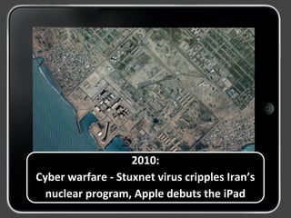 2010:
Cyber warfare - Stuxnet virus cripples Iran’s
nuclear program, Apple debuts the iPad
 