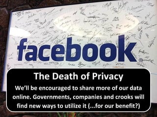 The Death of Privacy
We’ll be encouraged to share more of our data
online. Governments, companies and crooks will
find new ways to utilize it (...for our benefit?)
 
