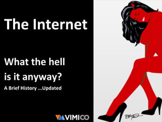 The Internet
What the hell
is it anyway?
A Brief History ...Updated
 