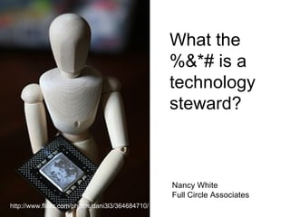 What the %&*# is a technology steward? http://www.flickr.com/photos/dani3l3/364684710/ Nancy White Full Circle Associates 