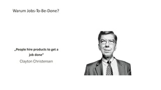 Warum Jobs-To-Be-Done?
„People hire products to get a
job done“
Clayton Christensen
 
