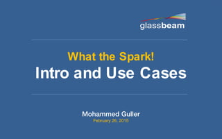 © Copyright 2015 Glassbeam Inc.
What the Spark!
Intro and Use Cases
February 26, 2015
 