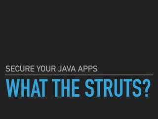 WHAT THE STRUTS?
SECURE YOUR JAVA APPS
 
