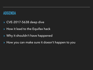ADGENDA
▸ CVE-2017-5638 deep dive
▸ How it lead to the Equifax hack
▸ Why it shouldn't have happened
▸ How you can make sure it doesn't happen to you
 