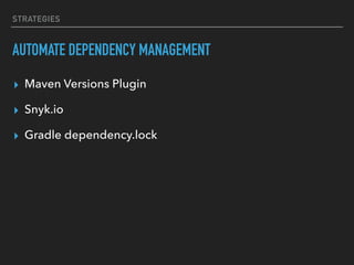 STRATEGIES
AUTOMATE DEPENDENCY MANAGEMENT
▸ Maven Versions Plugin
▸ Snyk.io
▸ Gradle dependency.lock
 