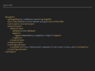pom.xml
<plugin>
<groupId>org.codehaus.mojo</groupId>
<artifactId>versions-maven-plugin</artifactId>
<version>2.5</version>
<executions>
<execution>
<phase>site</phase>
<goals>
<goal>dependency-updates-report</goal>
</goals>
</execution>
</executions>
<configuration>
<rulesUri>file://${project.basedir}/version-rules.xml</rulesUri>
</configuration>
</plugin>
 