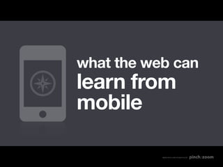 what the web can
learn from
mobile

           MADE WITH LOVE IN SEATTLE BY
 