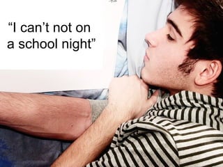 “ I can’t not on  a school night” 