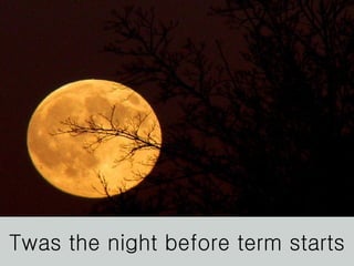 Twas the night before term starts 