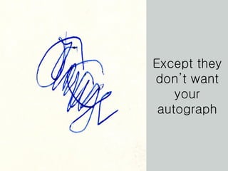 Except they don’t want your autograph 