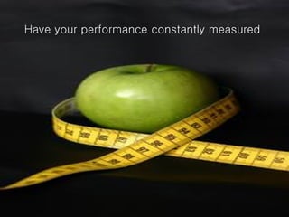 Have your performance constantly measured 