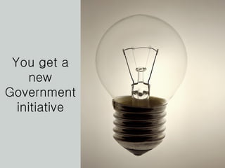 You get a new Government initiative 