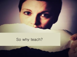 So why teach?  